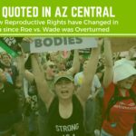 Civia Quoted in AZ Central: Here's how Reproductive Rights have Changed in Arizona since Roe vs. Wade was Overturned